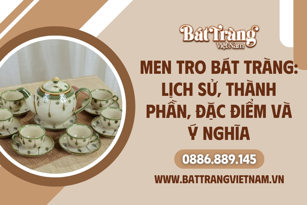 Đặc điểm, thành phần, lịch sử, ý nghĩa của men tro gốm sứ Bát Tràng