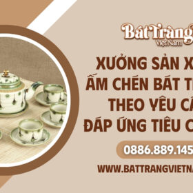 Xưởng sản xuất ấm chén Bát Tràng theo yêu cầu đáp ứng tiêu chuẩn