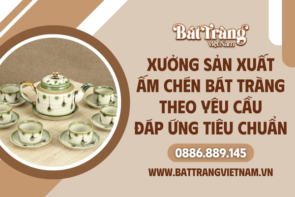 Xưởng sản xuất ấm chén Bát Tràng theo yêu cầu đáp ứng tiêu chuẩn