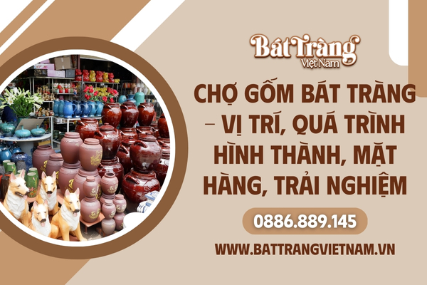 Chợ gốm Bát Tràng: Quá trình hình thành, vị trí, các mặt hàng bày bán và trải nghiệm thú vị